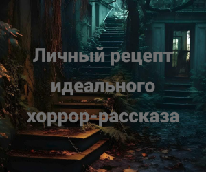 Личный рецепт идеального хоррор-рассказа