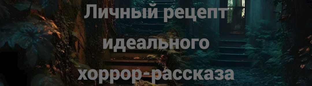 Личный рецепт идеального хоррор-рассказа
