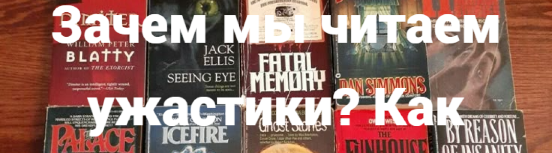 Зачем мы читаем ужастики? Как работает хоррор?