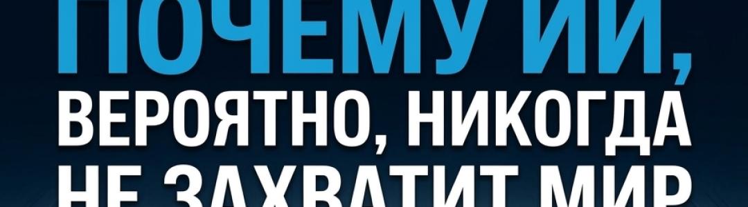 Почему ИИ, вероятно, никогда не захватит мир