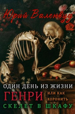 Обложка книги Один день из жизни Генри или как хоронить скелет в шкафу