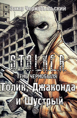 Обложка книги Сталкер. Тень Чернобыля. Толик, Джаконда и Шустрый