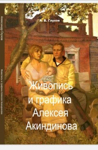 Обложка книги Живопись и графика Алексея Акиндинова. Под редакцией Любови Серебряковой