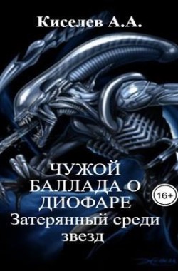 Обложка книги "ЧУЖОЙ. БАЛЛАДА О ДИОФАРЕ.ЗАТЕРЯННЫЙ СРЕДИ ЗВЕЗД".(Боевая фантастика)