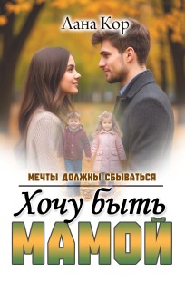 Обложка книги Хочу быть мамой. Мечты должны сбываться