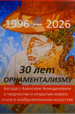 Обложка книги 30 лет орнаментализму: 1996 — 2026. Беседа с Алексеем Акиндиновым о творчестве и открытии нового стиля в изобразительном искусстве