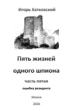 Обложка книги Пять жизней одного шпиона. Жизнь пятая. Ошибка резидента.