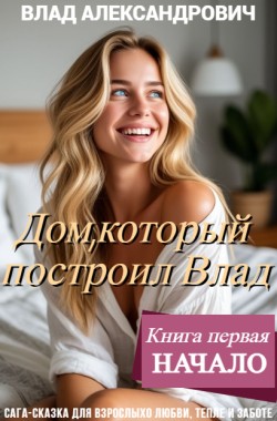 Обложка книги Дом, который построил Влад. Книга 1. Начало
