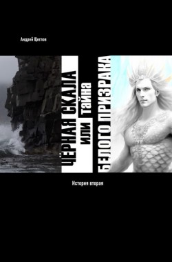 Обложка книги Чёрная Скала, или тайна Белого Призрака: история вторая  