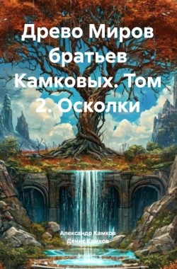 Обложка книги Древо Миров братьев Камковых. Том 2. Осколки