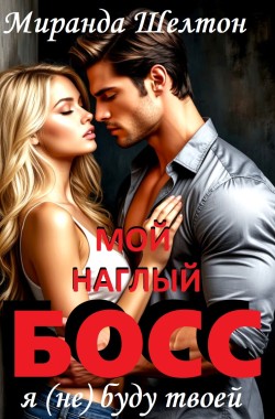 Обложка книги Мой наглый босс. Я (не) буду твоей