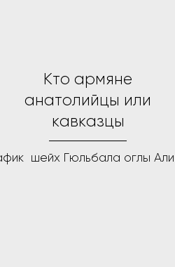 Обложка книги Кто армяне анатолийцы или кавказцы