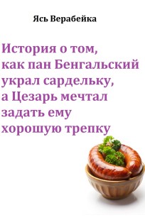 Обложка книги История о том, как пан Бенгальский украл сардельку, а Цезарь мечтал задать ему хорошую трепку