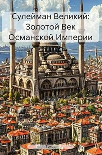 Обложка книги Сулейман Великий: Золотой Век Османской Империи