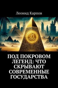 Обложка книги Под покровом легенд: Что скрывают современные государства